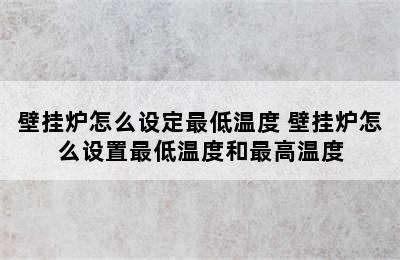 壁挂炉怎么设定最低温度 壁挂炉怎么设置最低温度和最高温度